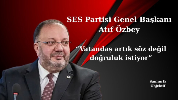 SES Partisi Genel Başkanı Atıf Özbey: “Vatandaş artık söz değil doğruluk istiyor”